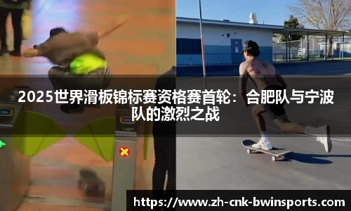 2025世界滑板锦标赛资格赛首轮:合肥队与宁波队的激烈之战