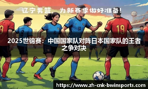 2025世锦赛:中国国家队对阵日本国家队的王者之争对决