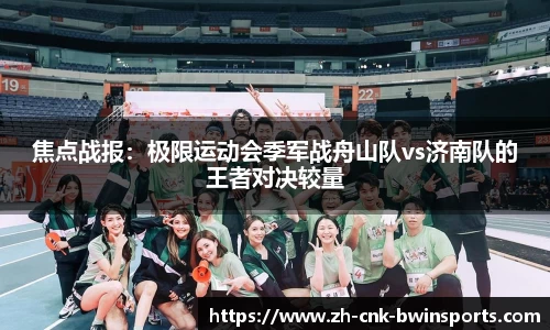焦点战报：极限运动会季军战舟山队vs济南队的王者对决较量