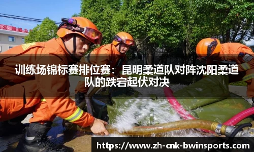 训练场锦标赛排位赛:昆明柔道队对阵沈阳柔道队的跌宕起伏对决