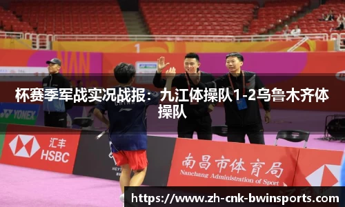 杯赛季军战实况战报：九江体操队1-2乌鲁木齐体操队